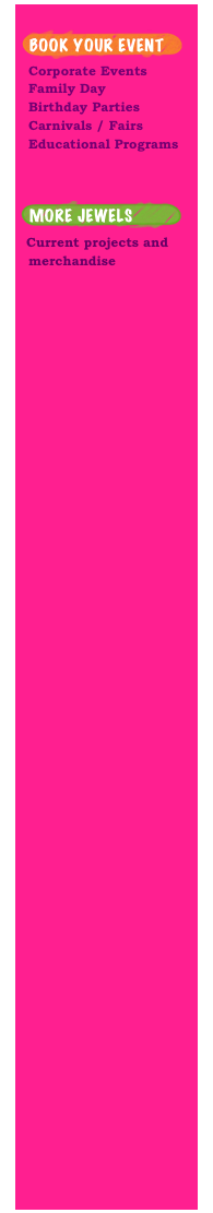    ￼
  Corporate Events
  Family Day
  Birthday Parties
  Carnivals / Fairs
  Educational Programs



￼
  Current projects and
  merchandise